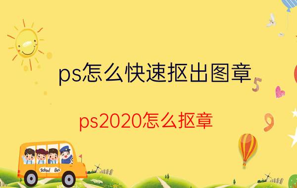 ps怎么快速抠出图章 ps2020怎么抠章？